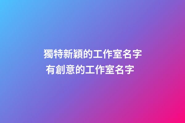 獨特新穎的工作室名字 有創意的工作室名字-第1張-公司起名-玄機派
